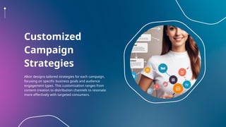 Customized
Campaign
Strategies
Alkor designs tailored strategies for each campaign,
focusing on specific business goals and audience
engagement types. This customization ranges from
content creation to distribution channels to resonate
more effectively with targeted consumers.
 