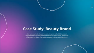 Case Study: Beauty Brand
Alkor partnered with a beauty brand that experienced a 300% increase in
engagement through well-strategized influencer collaborations. This success
emphasized the power of targeted messaging and the right influencer fit.
 