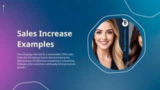 Sales Increase
Examples
The campaign also led to a remarkable 150% sales
boost for the beauty brand, demonstrating the
effectiveness of influencer marketing in converting
followers into customers, ultimately driving revenue
growth.
 