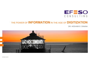 EFESO © 2015
THE POWER OF INFORMATION IN THE AGE OF DIGITIZATION
DR. HESHAM O. DINANA
 