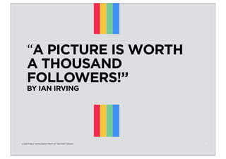 “A PICTURE IS WORTH
A THOUSAND
FOLLOWERS!”
BY IAN IRVING

© 2013 PUBLIC WORLDWIDE (PART OF THE PWW GROUP)

1

 