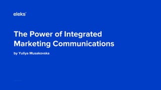 The Power of Integrated
Marketing Communications
by Yuliya Musakovska
eleks.com
 
