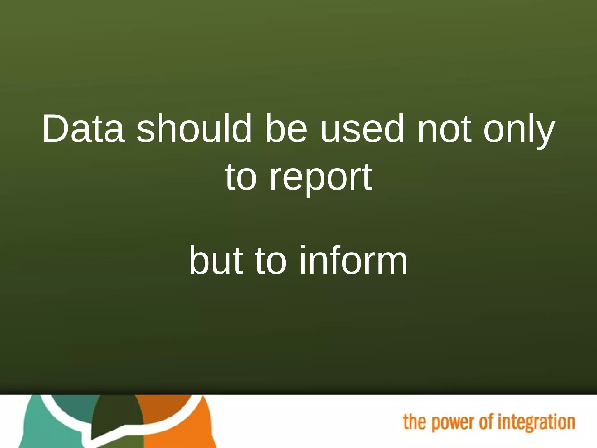 Data should be used not only to report but to inform 