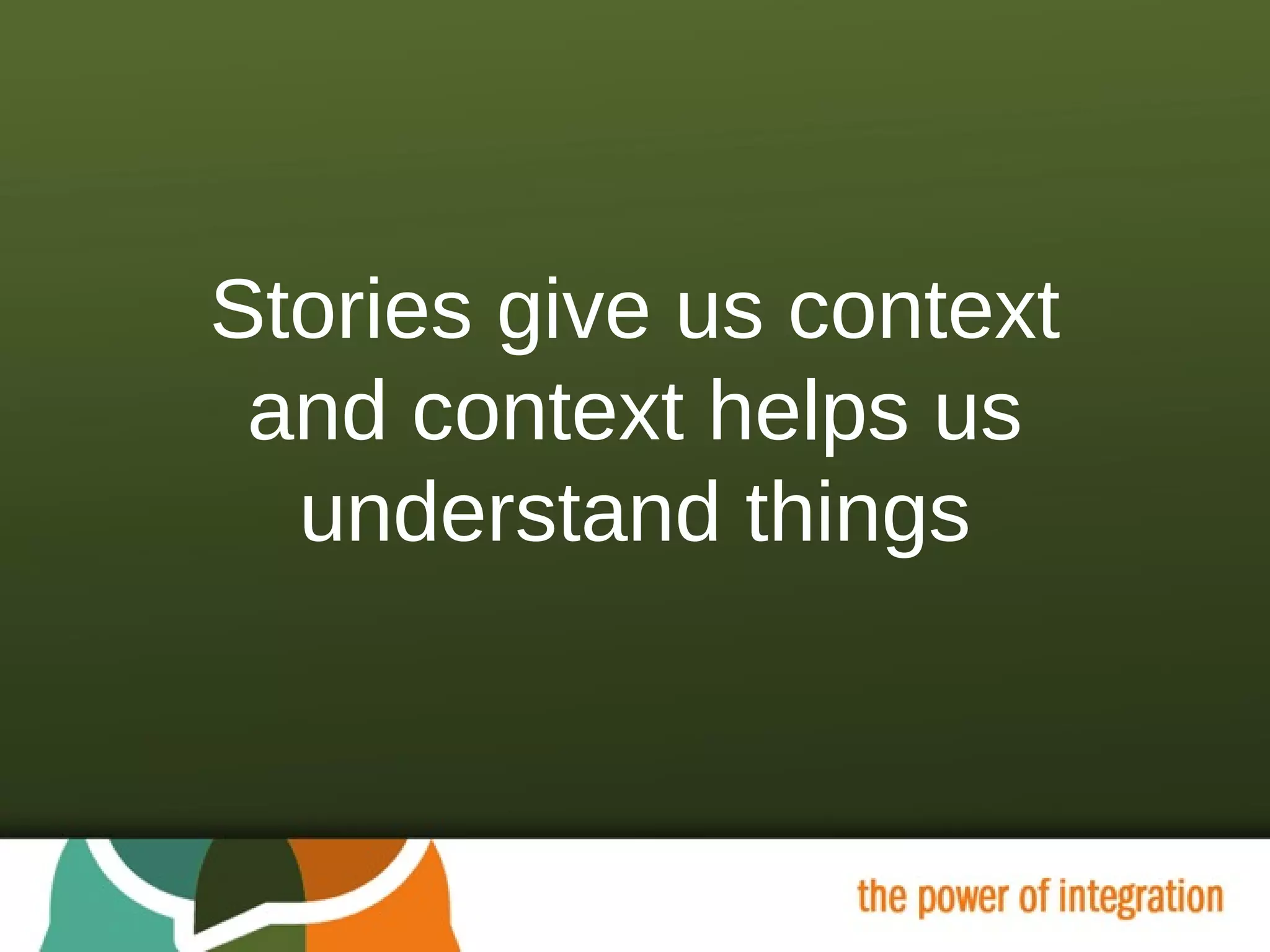 Stories give us context and context helps us understand things 