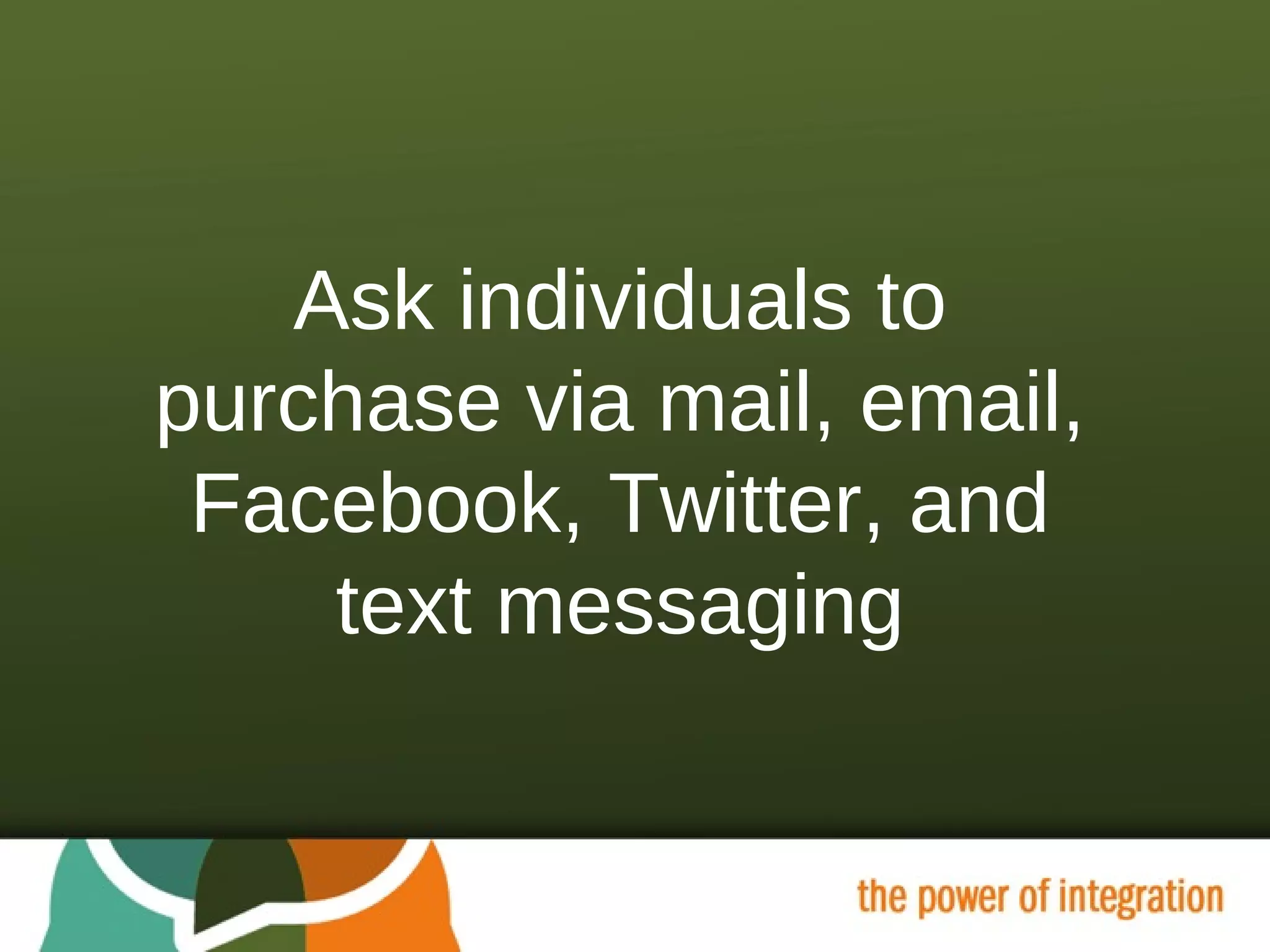 Ask individuals to purchase via mail, email, Facebook, Twitter, and text messaging 