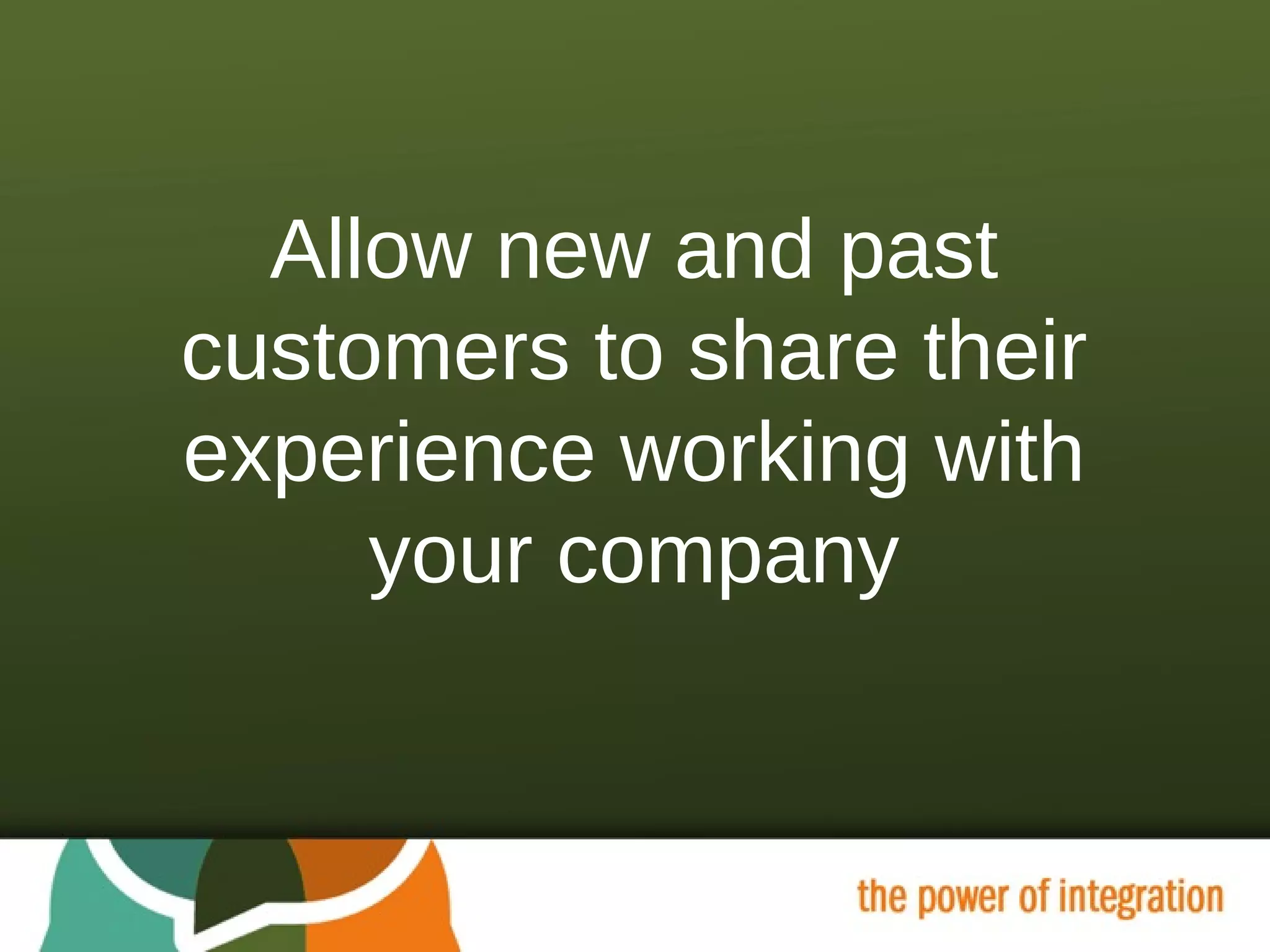 Allow new and past customers to share their experience working with your company 