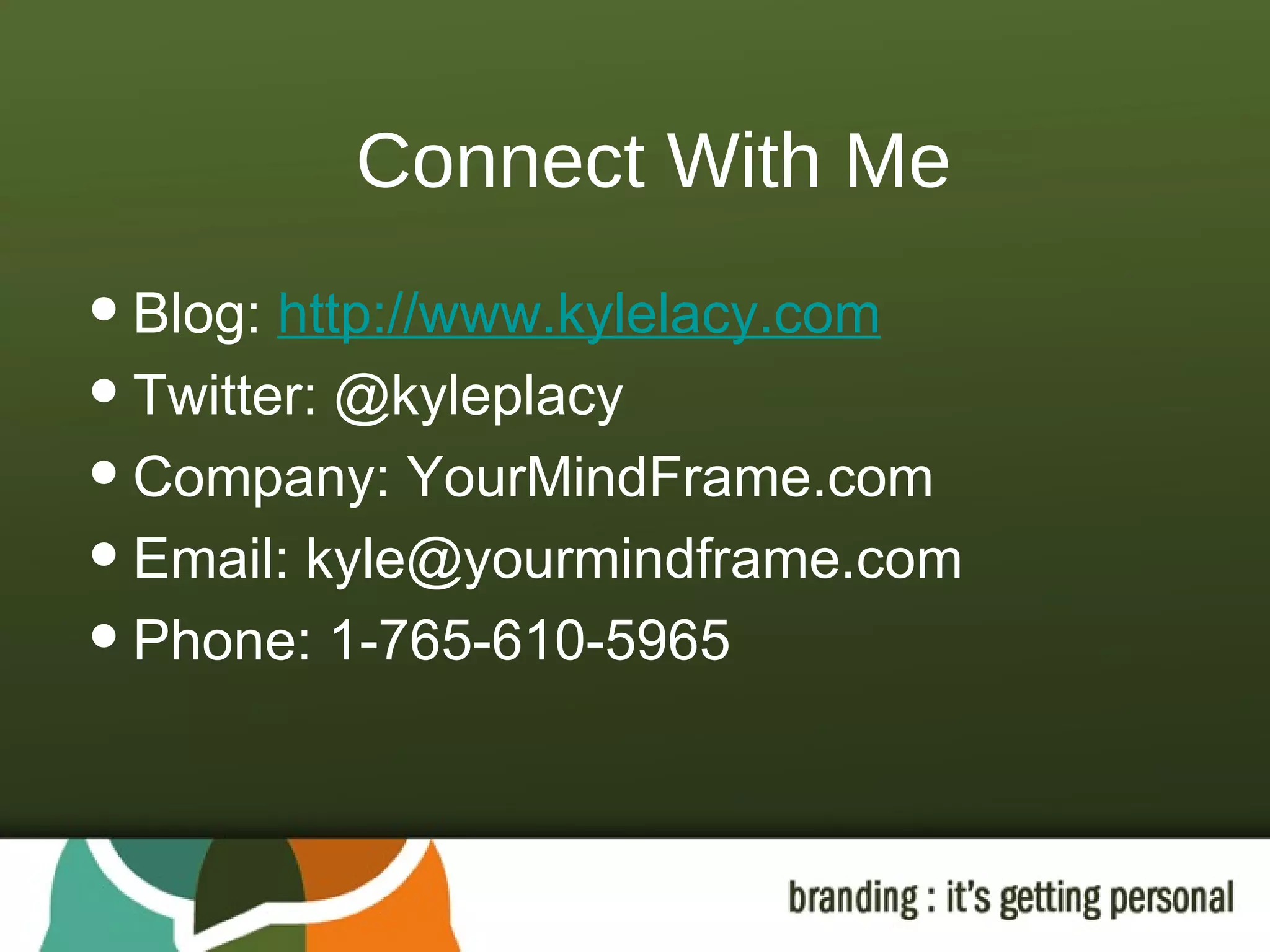 Connect With Me Blog:  http://www.kylelacy.com Twitter: @kyleplacy Company: YourMindFrame.com Email: kyle@yourmindframe.com Phone: 1-765-610-5965 