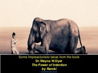 Some Impressionistic takes from the book
Dr.Wayne W.Dyer
The Power of Intention
by Ramki
ramaddster@gmail.com
 