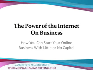 The Power of the Internet On Business How You Can Start Your Online Business With Little or No Capital 