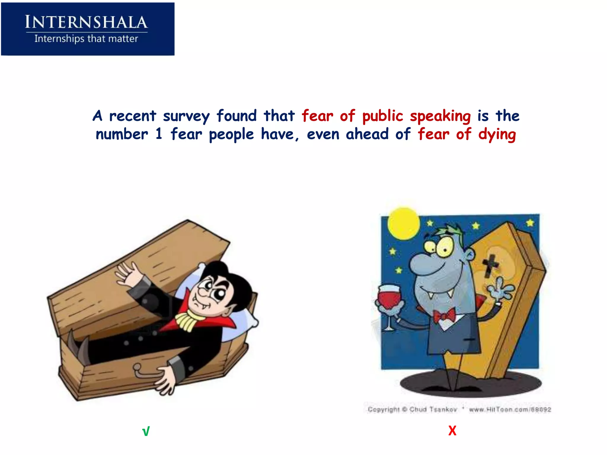 A recent survey found that fear of public speaking is the
number 1 fear people have, even ahead of fear of dying




      √                                        X
 