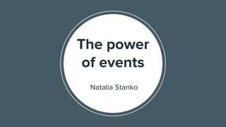 The power
of events
Natalia Stanko
 