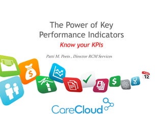 The Power of Key
Performance Indicators
Know your KPIs
Patti M. Peets , Director RCM Services
 