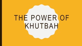 THE POWER OF
KHUTBAH
 
