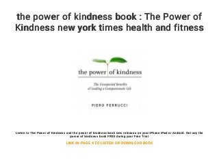 the power of kindness book : The Power of
Kindness new york times health and fitness
Listen to The Power of Kindness and the power of kindness book new releases on your iPhone iPad or Android. Get any the
power of kindness book FREE during your Free Trial
LINK IN PAGE 4 TO LISTEN OR DOWNLOAD BOOK
 