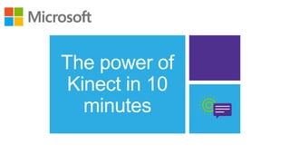 The power of
 Kinect in 10
   minutes
 
