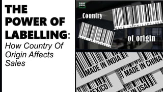 THE
POWER OF
LABELLING:
How Country Of
Origin Affects
Sales
 
