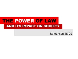 Romans 2: 25-29
THE POWER OF LAW
AND ITS IMPACT ON SOCIETY
 