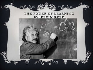 THE POWER OF LEARNING
BY: KEVIN REED
 