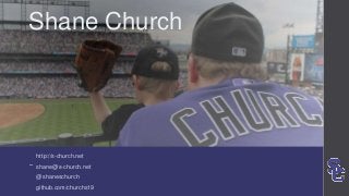 http://s-church.net
shane@s-church.net
@shaneschurch
github.com/churchs19
Shane Church
 