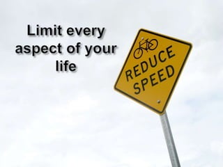 Limit every aspect of your life