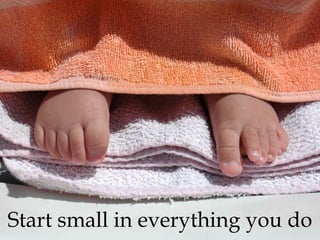 Start small in everything you do