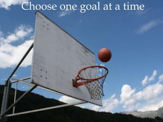 Choose one goal at a time 