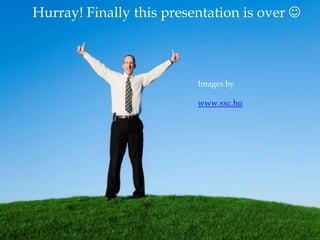 Hurray! Finally this presentation is over Images by www.sxc.hu