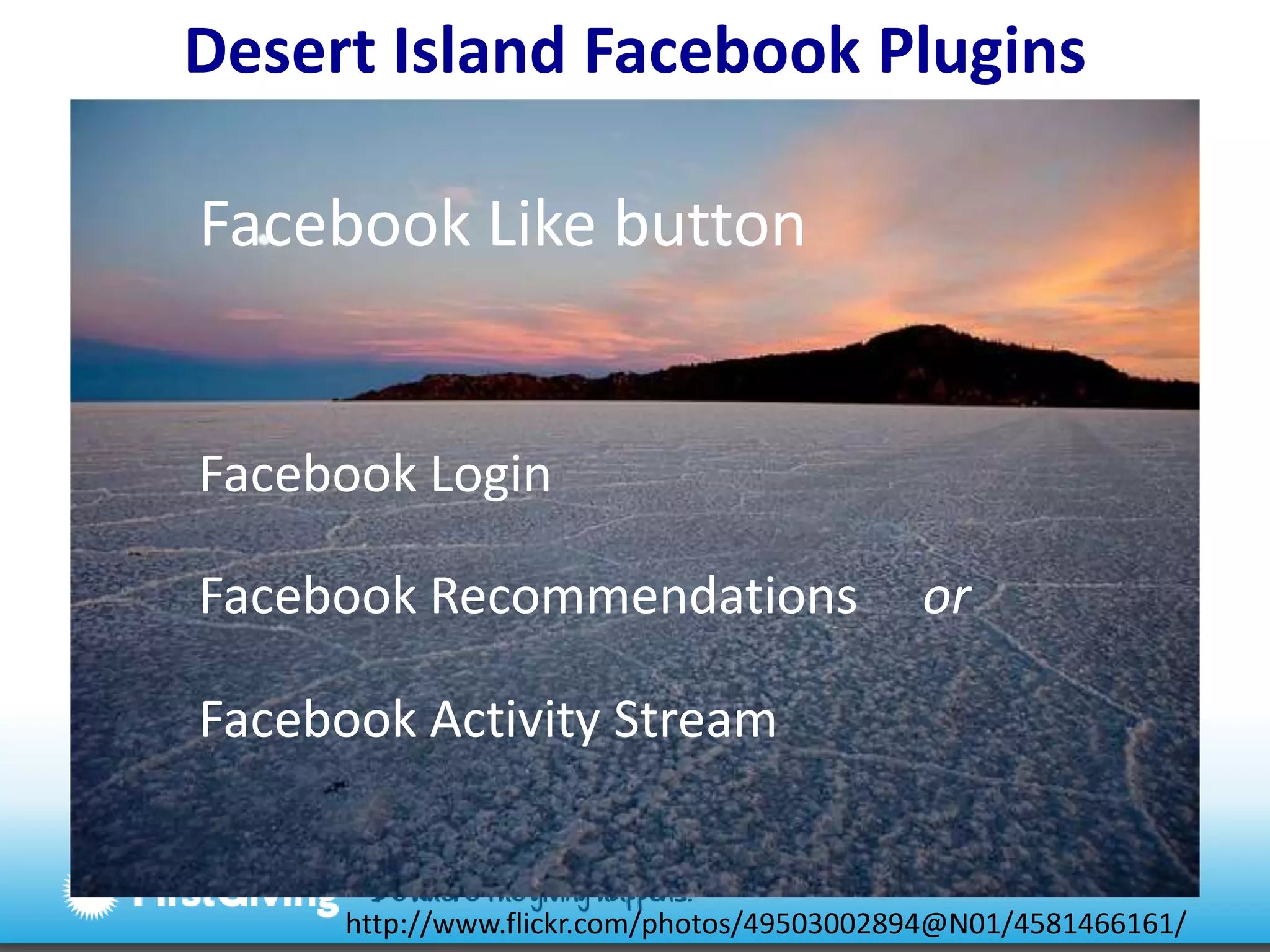 Desert Island Facebook PluginsFacebook Like buttonFacebook LoginFacebook Recommendations     orFacebook Activity Streamhttp://www.flickr.com/photos/49503002894@N01/4581466161/