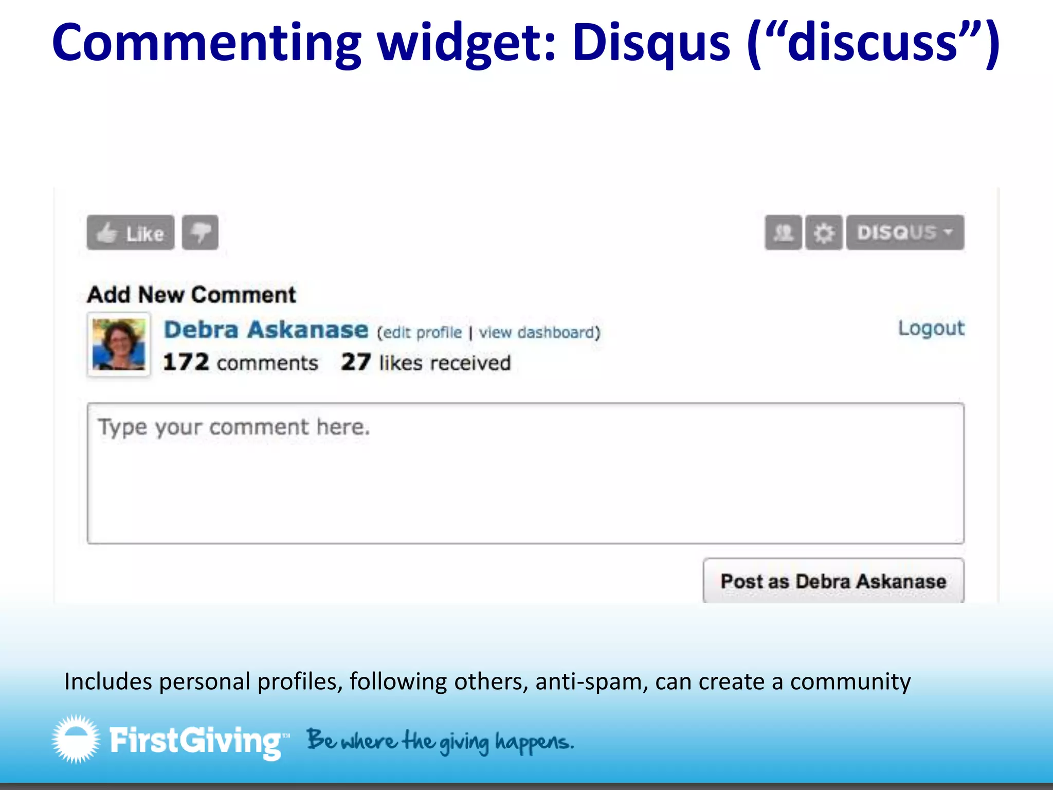 Commenting widget: Disqus (“discuss”)Includes personal profiles, following others, anti-spam, can create a community