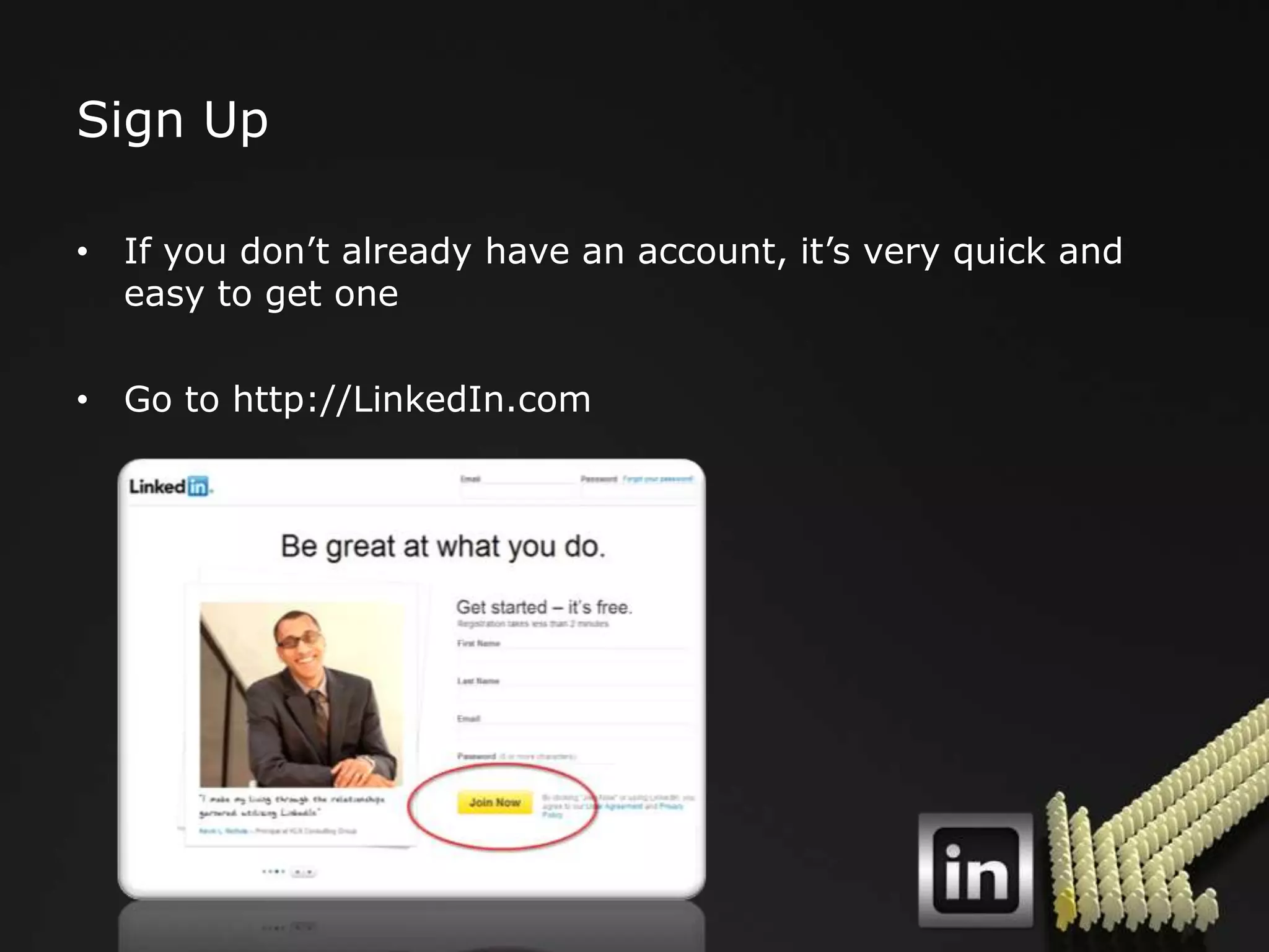 Sign Up

• If you don‟t already have an account, it‟s very quick and
  easy to get one

• Go to http://LinkedIn.com
 