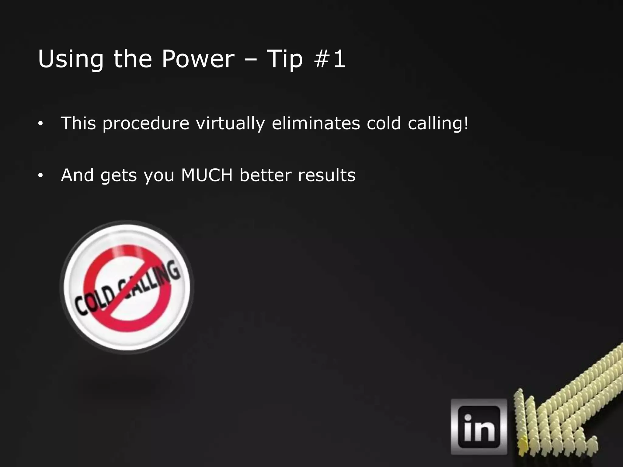Using the Power – Tip #1

• This procedure virtually eliminates cold calling!

• And gets you MUCH better results
 