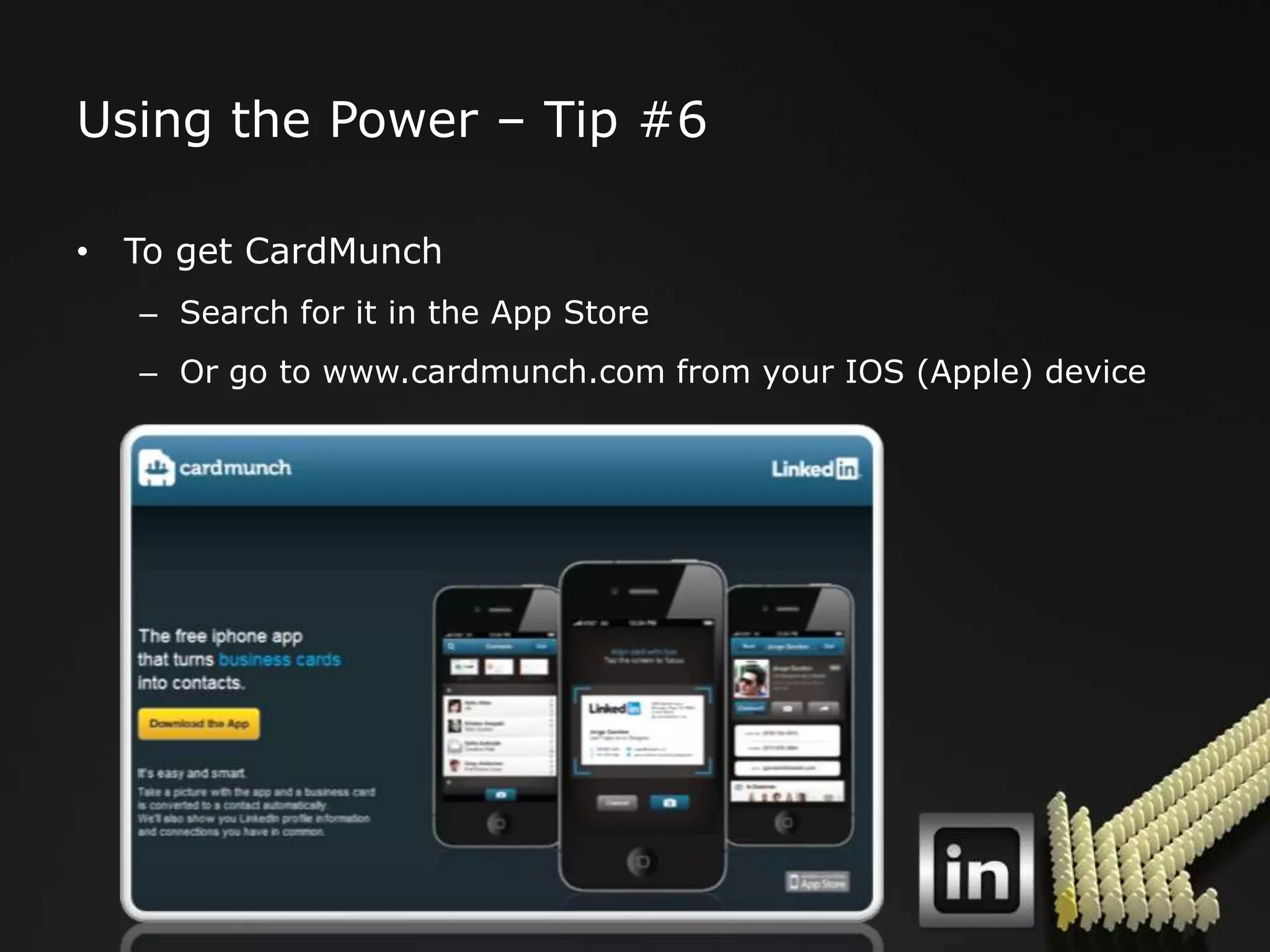 Using the Power – Tip #6

• To get CardMunch
   – Search for it in the App Store
   – Or go to www.cardmunch.com from your IOS (Apple) device
 