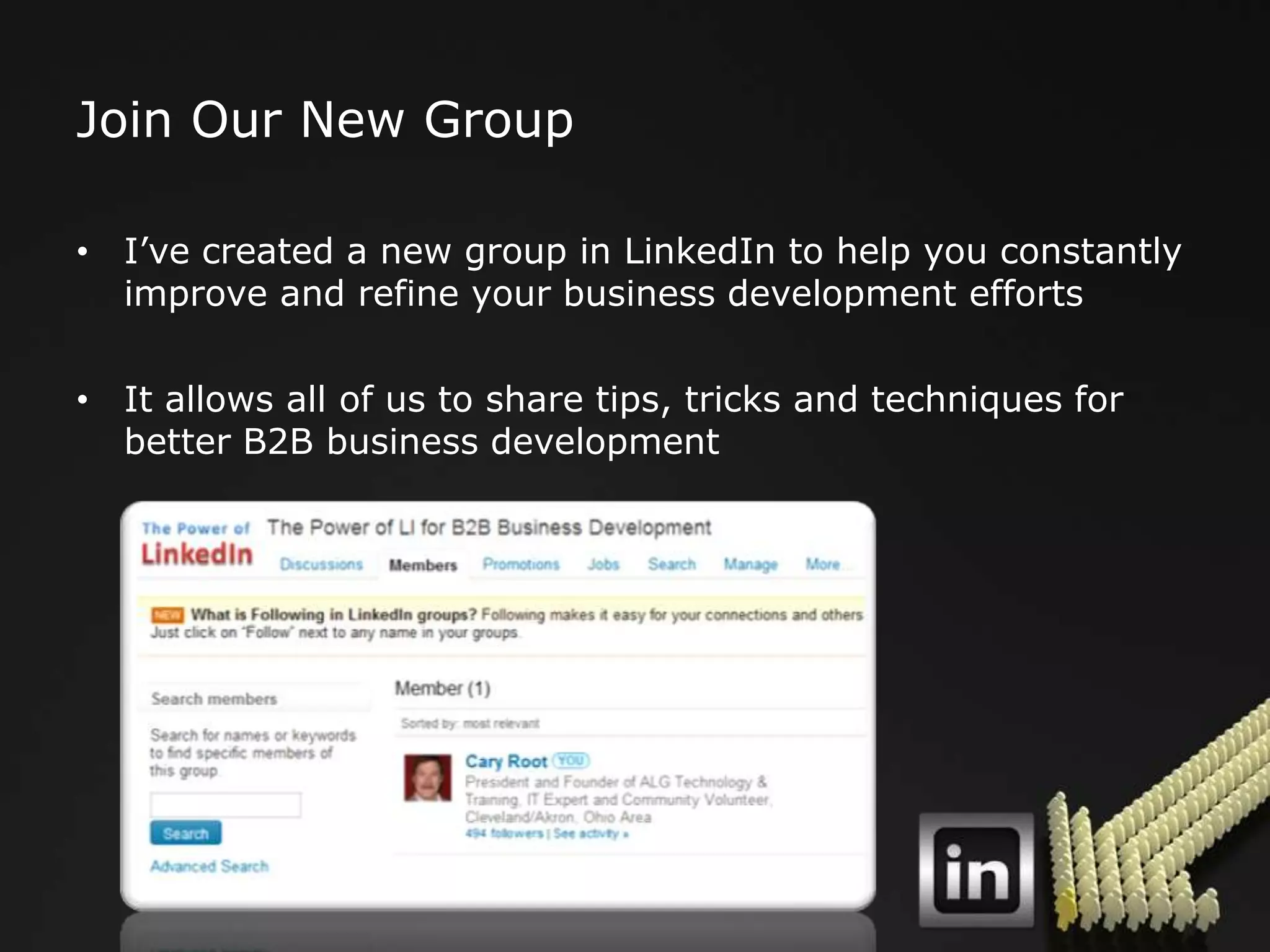 Join Our New Group

• I‟ve created a new group in LinkedIn to help you constantly
  improve and refine your business development efforts

• It allows all of us to share tips, tricks and techniques for
  better B2B business development
 