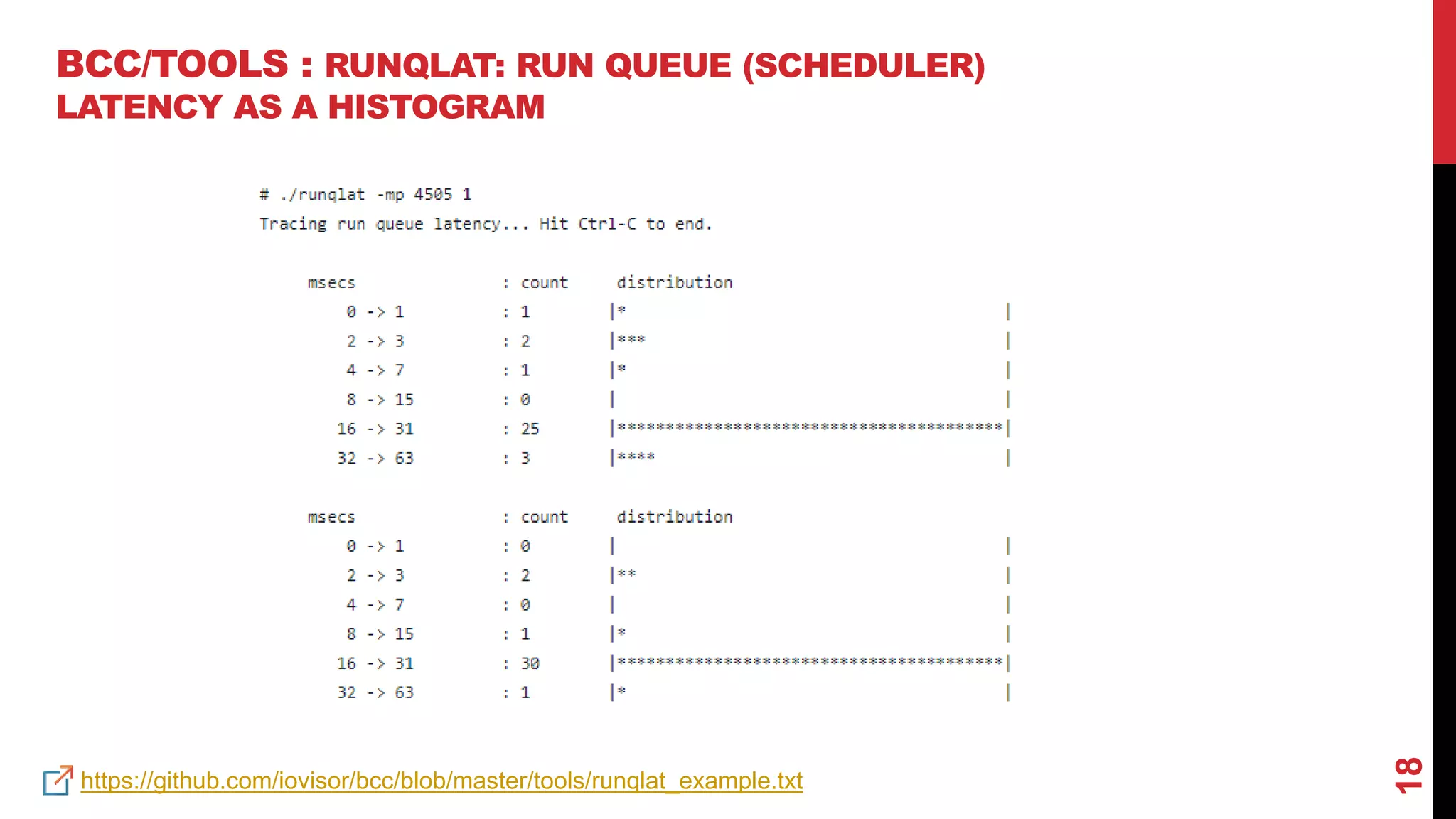 18
BCC/TOOLS : RUNQLAT: RUN QUEUE (SCHEDULER)
LATENCY AS A HISTOGRAM
https://github.com/iovisor/bcc/blob/master/tools/runqlat_example.txt
 