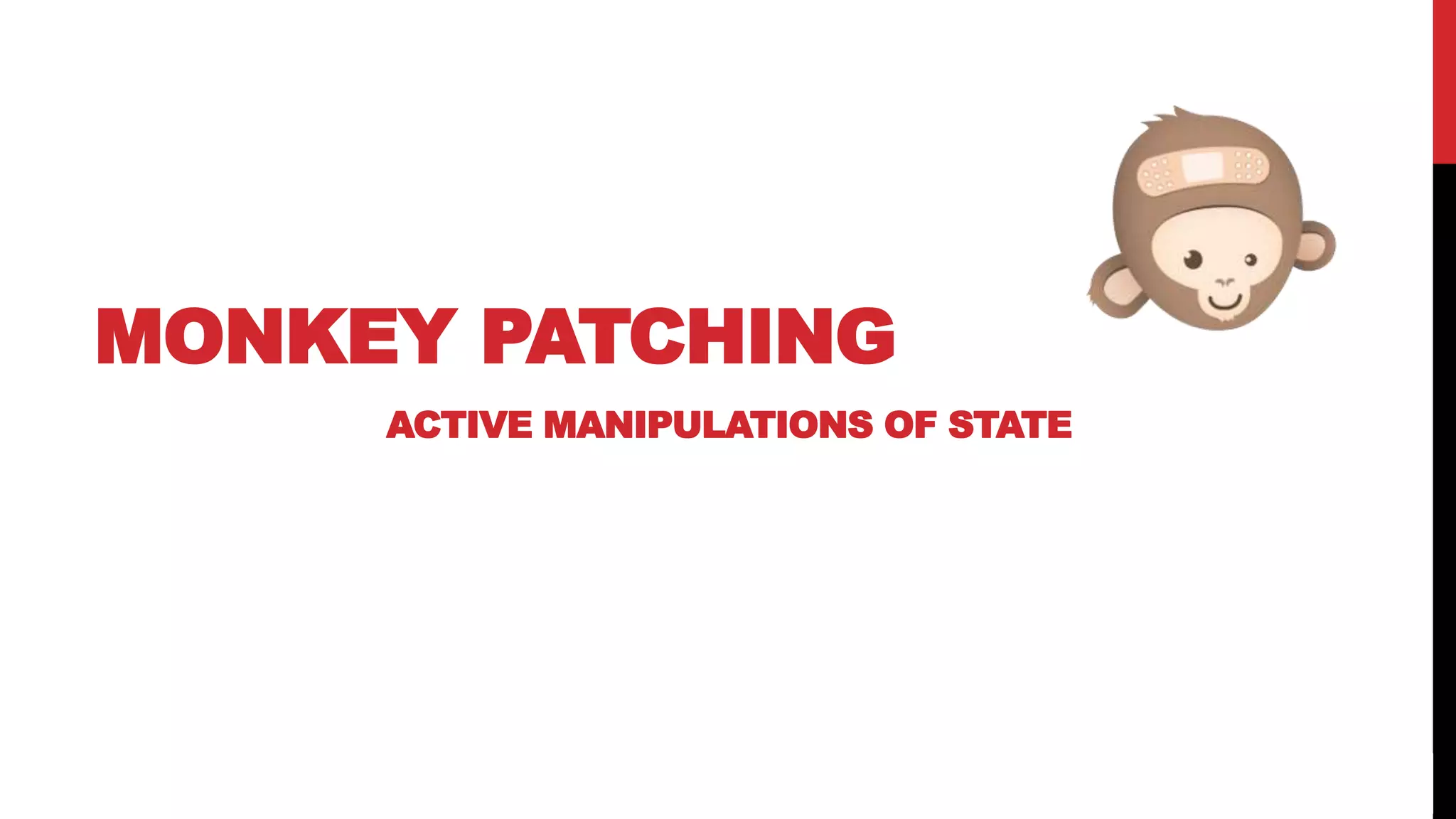 37
MONKEY PATCHING
ACTIVE MANIPULATIONS OF STATE
 