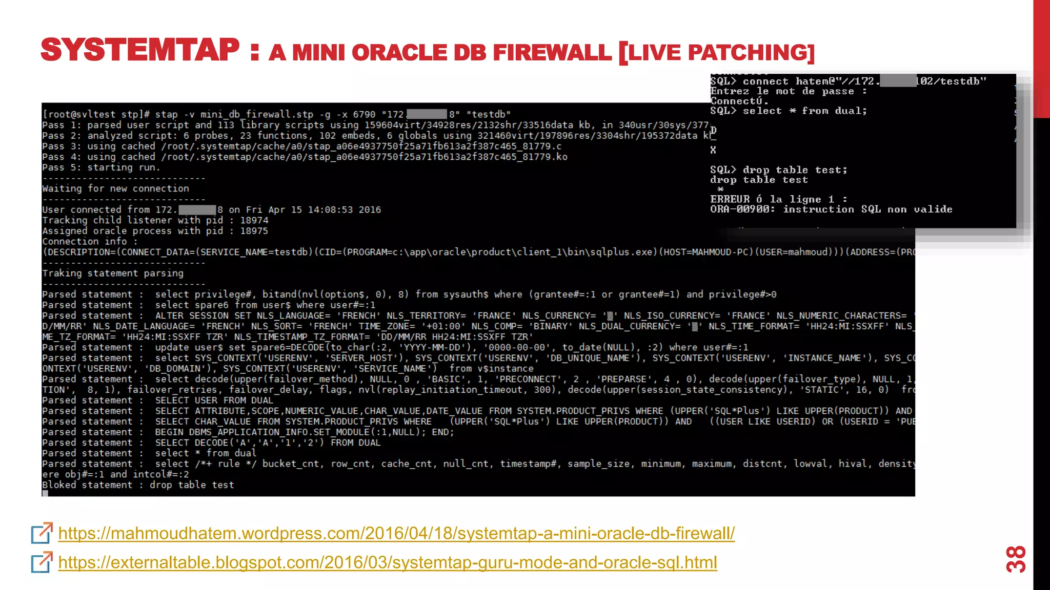 38
SYSTEMTAP : A MINI ORACLE DB FIREWALL [LIVE PATCHING]
https://mahmoudhatem.wordpress.com/2016/04/18/systemtap-a-mini-oracle-db-firewall/
https://externaltable.blogspot.com/2016/03/systemtap-guru-mode-and-oracle-sql.html
 