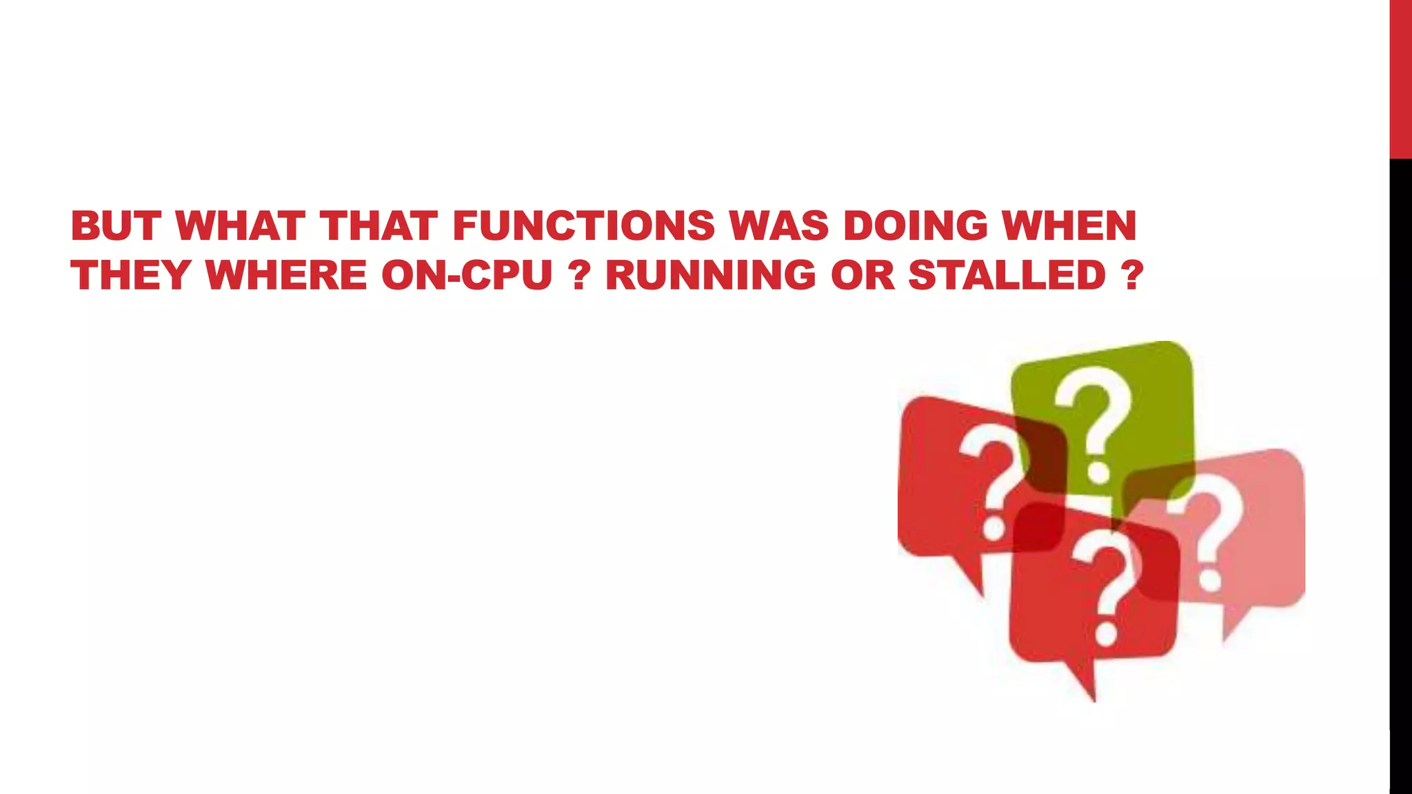 45
BUT WHAT THAT FUNCTIONS WAS DOING WHEN
THEY WHERE ON-CPU ? RUNNING OR STALLED ?
 