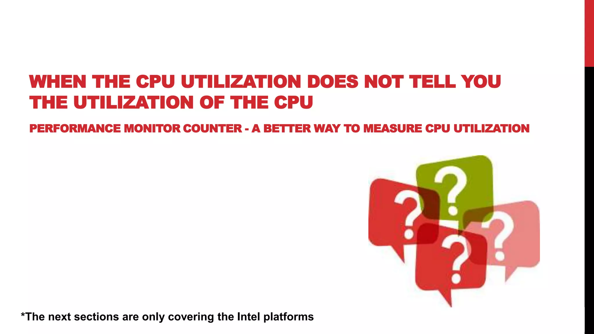 47
WHEN THE CPU UTILIZATION DOES NOT TELL YOU
THE UTILIZATION OF THE CPU
PERFORMANCE MONITOR COUNTER - A BETTER WAY TO MEASURE CPU UTILIZATION
*The next sections are only covering the Intel platforms
 