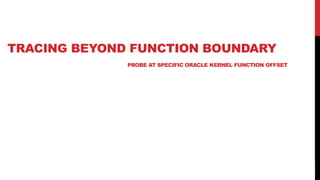 31
TRACING BEYOND FUNCTION BOUNDARY
PROBE AT SPECIFIC ORACLE KERNEL FUNCTION OFFSET
 