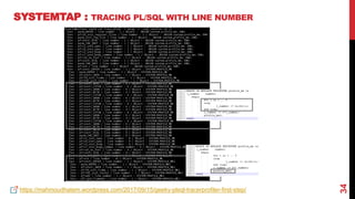 34
SYSTEMTAP : TRACING PL/SQL WITH LINE NUMBER
https://mahmoudhatem.wordpress.com/2017/09/15/geeky-plsql-tracerprofiler-fi...