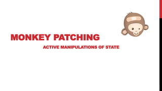 37
MONKEY PATCHING
ACTIVE MANIPULATIONS OF STATE
 