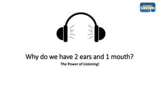 Why do we have 2 ears and 1 mouth?
The Power of Listening!
 