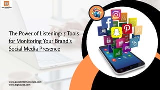 The Power of Listening: 5 Tools
for Monitoring Your Brand's
Social Media Presence
www.questinternationals.com
www.digitalzaa.com
 