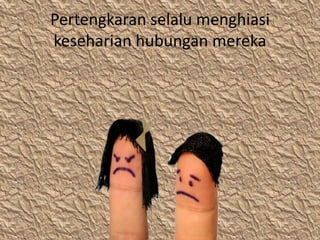 Pertengkaran selalu menghiasi
keseharian hubungan mereka
 