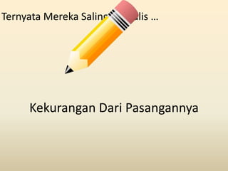 Ternyata Mereka Saling Menulis …




     Kekurangan Dari Pasangannya
 