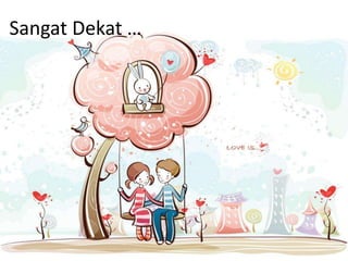 Sangat Dekat …
 