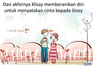 Dan akhirnya Klissy memberanikan diri
untuk menyatakan cinta kepada Gissy
 