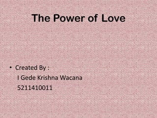 The Power of Love



• Created By :
   I Gede Krishna Wacana
   5211410011
 