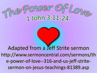 Adapted from a Jeff Strite sermon
http://www.sermoncentral.com/sermons/th
  e-power-of-love--316-and-us-jeff-strite-
   sermon-on-jesus-teachings-81389.asp
 